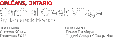 Cardinal Creek Village. Orléans, Ontario. Timeframe: 2014-2015. Contract: Private Developer - Taggart Group of Companies